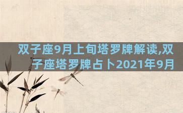 双子座9月上旬塔罗牌解读,双子座塔罗牌占卜2021年9月