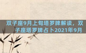 双子座9月上旬塔罗牌解读，双子座塔罗牌占卜2021年9月
