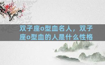 双子座o型血名人，双子座o型血的人是什么性格