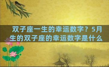双子座一生的幸运数字？5月生的双子座的幸运数字是什么