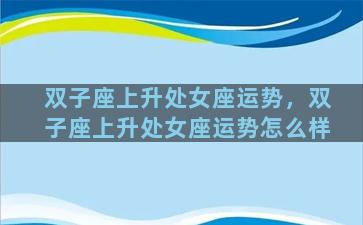 双子座上升处女座运势，双子座上升处女座运势怎么样