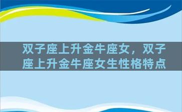 双子座上升金牛座女，双子座上升金牛座女生性格特点