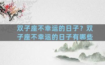 双子座不幸运的日子？双子座不幸运的日子有哪些