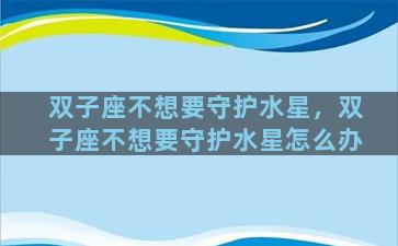 双子座不想要守护水星，双子座不想要守护水星怎么办