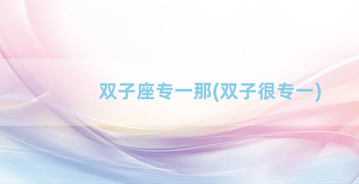 双子座专一那(双子很专一)