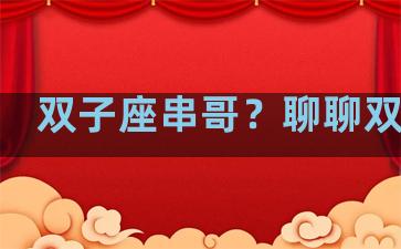 双子座串哥？聊聊双子座