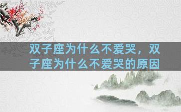 双子座为什么不爱哭，双子座为什么不爱哭的原因