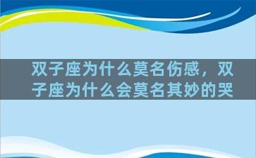 双子座为什么莫名伤感，双子座为什么会莫名其妙的哭