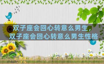 双子座会回心转意么男生，双子座会回心转意么男生性格