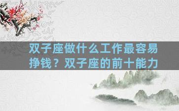 双子座做什么工作最容易挣钱？双子座的前十能力