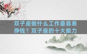 双子座做什么工作最容易挣钱？双子座的十大能力
