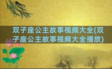 双子座公主故事视频大全(双子座公主故事视频大全播放)
