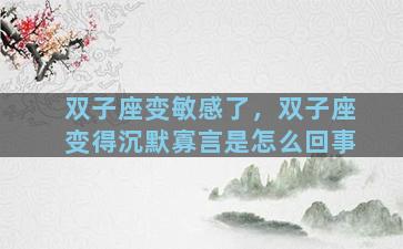 双子座变敏感了，双子座变得沉默寡言是怎么回事
