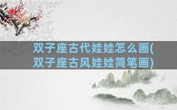 双子座古代娃娃怎么画(双子座古风娃娃简笔画)