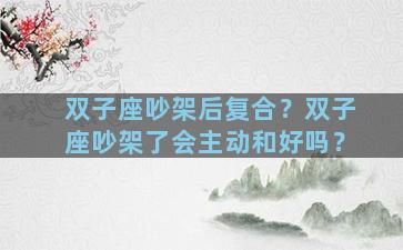 双子座吵架后复合？双子座吵架了会主动和好吗？