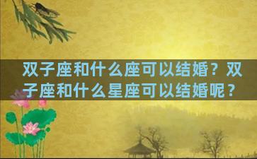 双子座和什么座可以结婚？双子座和什么星座可以结婚呢？