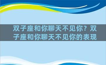双子座和你聊天不见你？双子座和你聊天不见你的表现