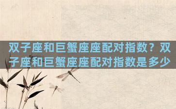 双子座和巨蟹座座配对指数？双子座和巨蟹座座配对指数是多少