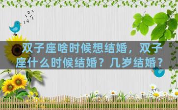 双子座啥时候想结婚，双子座什么时候结婚？几岁结婚？