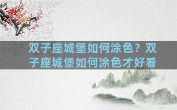 双子座城堡如何涂色？双子座城堡如何涂色才好看