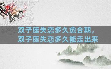 双子座失恋多久愈合期，双子座失恋多久能走出来