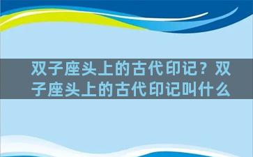 双子座头上的古代印记？双子座头上的古代印记叫什么
