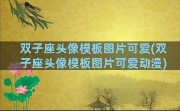 双子座头像模板图片可爱(双子座头像模板图片可爱动漫)