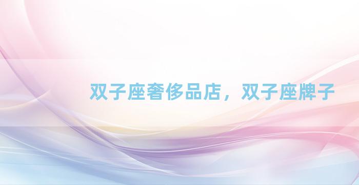 双子座奢侈品店，双子座牌子