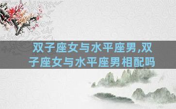 双子座女与水平座男,双子座女与水平座男相配吗
