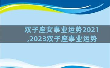 双子座女事业运势2021,2023双子座事业运势