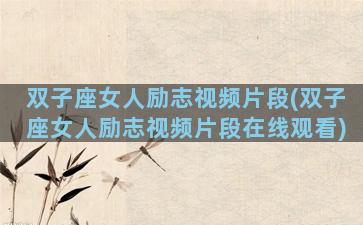 双子座女人励志视频片段(双子座女人励志视频片段在线观看)