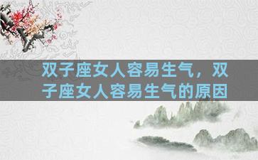 双子座女人容易生气，双子座女人容易生气的原因