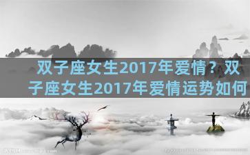 双子座女生2017年爱情？双子座女生2017年爱情运势如何