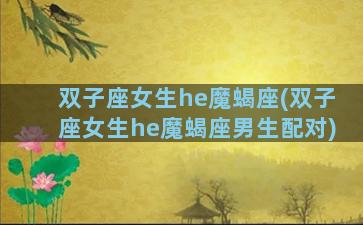 双子座女生he魔蝎座(双子座女生he魔蝎座男生配对)