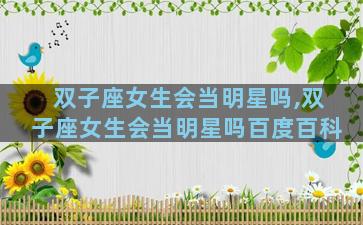 双子座女生会当明星吗,双子座女生会当明星吗百度百科