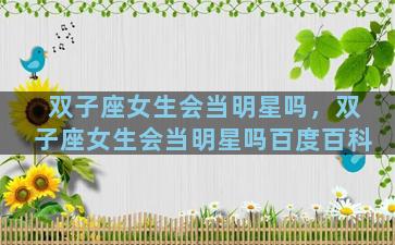 双子座女生会当明星吗，双子座女生会当明星吗百度百科
