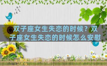 双子座女生失恋的时候？双子座女生失恋的时候怎么安慰