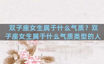 双子座女生属于什么气质？双子座女生属于什么气质类型的人