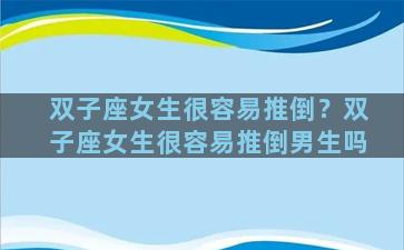 双子座女生很容易推倒？双子座女生很容易推倒男生吗