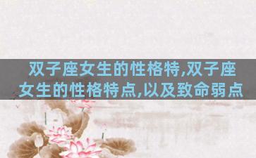 双子座女生的性格特,双子座女生的性格特点,以及致命弱点