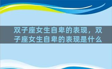 双子座女生自卑的表现，双子座女生自卑的表现是什么