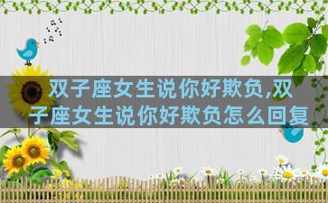 双子座女生说你好欺负,双子座女生说你好欺负怎么回复