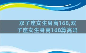 双子座女生身高168,双子座女生身高168算高吗