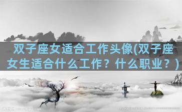 双子座女适合工作头像(双子座女生适合什么工作？什么职业？)