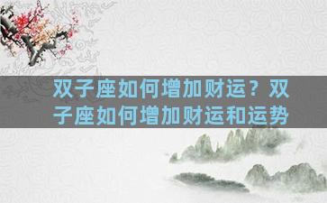 双子座如何增加财运？双子座如何增加财运和运势