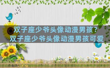 双子座少爷头像动漫男孩？双子座少爷头像动漫男孩可爱