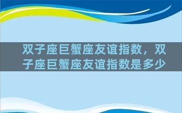 双子座巨蟹座友谊指数，双子座巨蟹座友谊指数是多少