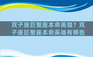 双子座巨蟹座本命英雄？双子座巨蟹座本命英雄有哪些