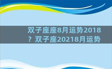 双子座座8月运势2018？双子座20218月运势