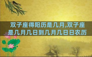 双子座得阳历是几月,双子座是几月几日到几月几日日农历
